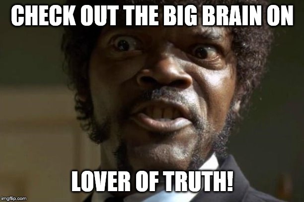 Pulp Fiction - Jules | CHECK OUT THE BIG BRAIN ON LOVER OF TRUTH! | image tagged in pulp fiction - jules | made w/ Imgflip meme maker