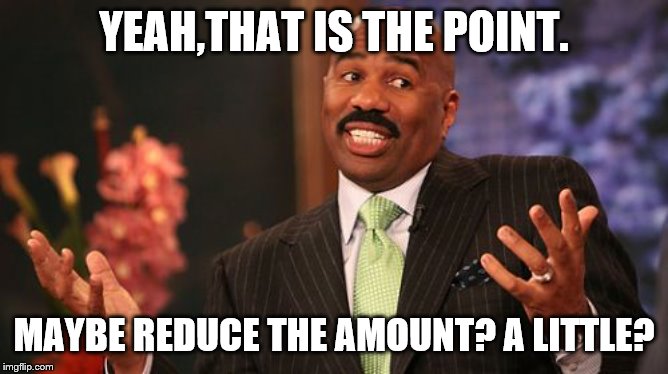 YEAH,THAT IS THE POINT. MAYBE REDUCE THE AMOUNT? A LITTLE? | image tagged in memes,steve harvey | made w/ Imgflip meme maker