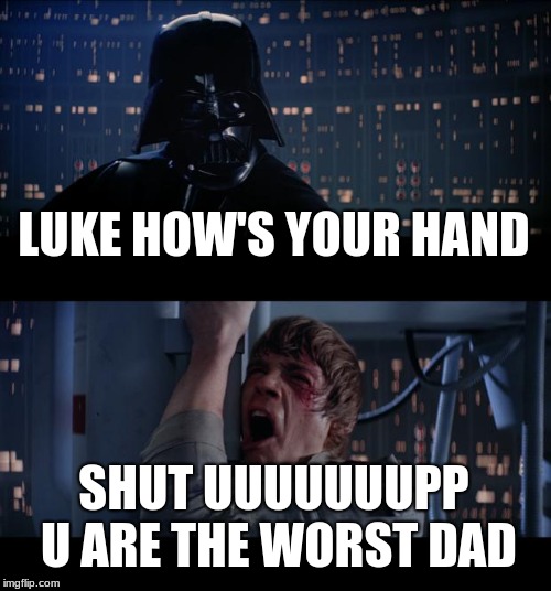 Star Wars No | LUKE HOW'S YOUR HAND; SHUT UUUUUUUPP U ARE THE WORST DAD | image tagged in memes,star wars no | made w/ Imgflip meme maker