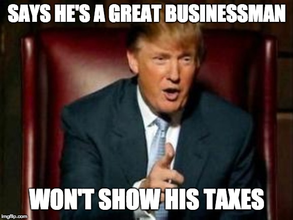 Donald Trump | SAYS HE'S A GREAT BUSINESSMAN; WON'T SHOW HIS TAXES | image tagged in donald trump | made w/ Imgflip meme maker