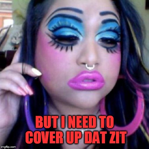 clown makeup | BUT I NEED TO COVER UP DAT ZIT | image tagged in clown makeup | made w/ Imgflip meme maker