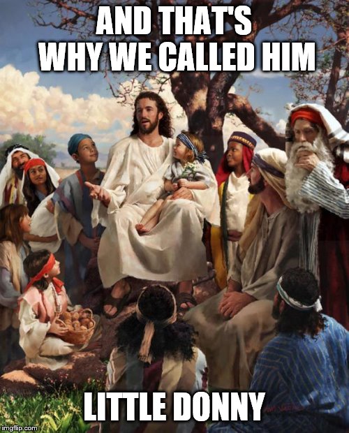 Story Time Jesus | AND THAT'S WHY WE CALLED HIM LITTLE DONNY | image tagged in story time jesus | made w/ Imgflip meme maker