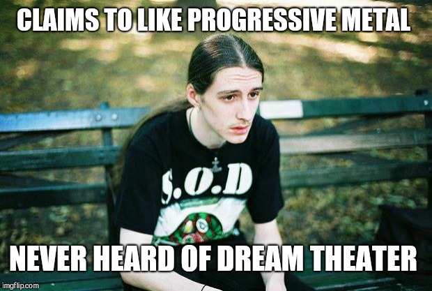 Metalhead | CLAIMS TO LIKE PROGRESSIVE METAL; NEVER HEARD OF DREAM THEATER | image tagged in metalhead | made w/ Imgflip meme maker