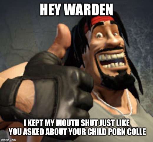 HEY WARDEN I KEPT MY MOUTH SHUT JUST LIKE YOU ASKED ABOUT YOUR CHILD PORN COLLECTION | made w/ Imgflip meme maker