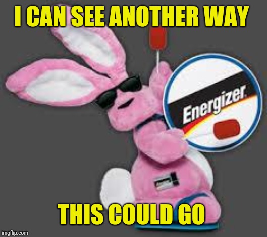 Energizer Bunny | I CAN SEE ANOTHER WAY THIS COULD GO | image tagged in energizer bunny | made w/ Imgflip meme maker