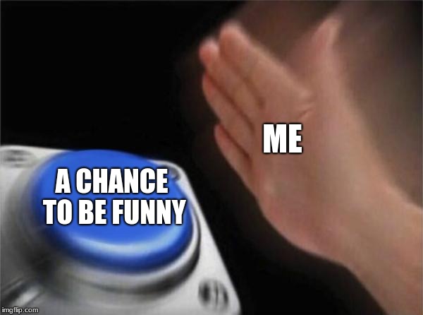 Blank Nut Button | ME; A CHANCE TO BE FUNNY | image tagged in memes,blank nut button | made w/ Imgflip meme maker