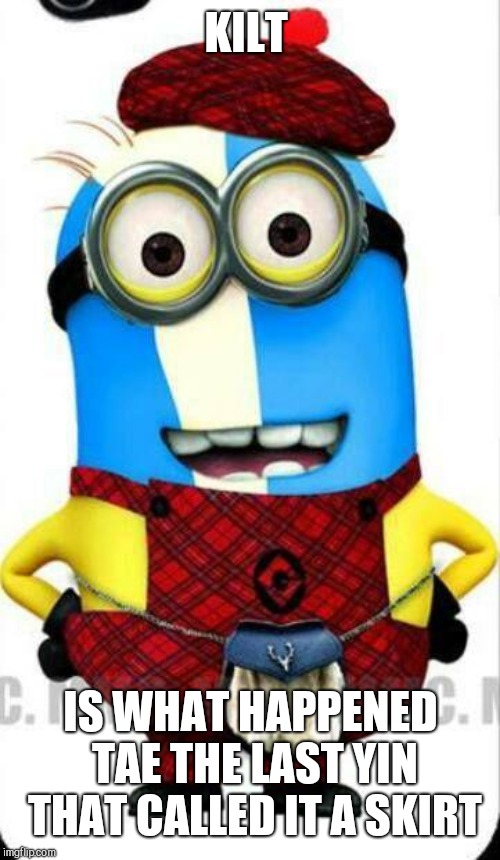 scottish minion | KILT IS WHAT HAPPENED TAE THE LAST YIN THAT CALLED IT A SKIRT | image tagged in scottish minion | made w/ Imgflip meme maker
