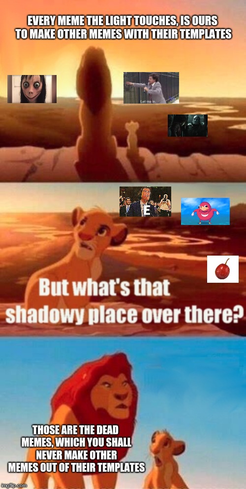 Here is a meme that has dead memes | EVERY MEME THE LIGHT TOUCHES, IS OURS TO MAKE OTHER MEMES WITH THEIR TEMPLATES; THOSE ARE THE DEAD MEMES, WHICH YOU SHALL NEVER MAKE OTHER MEMES OUT OF THEIR TEMPLATES | image tagged in memes,simba shadowy place,dead memes,imgflip | made w/ Imgflip meme maker