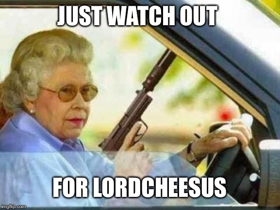 Angry Grandmother | JUST WATCH OUT FOR LORDCHEESUS | image tagged in angry grandmother | made w/ Imgflip meme maker