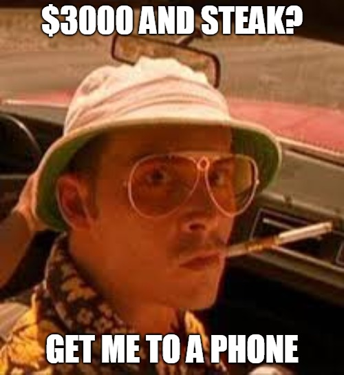 bat country steak country | $3000 AND STEAK? GET ME TO A PHONE | image tagged in bat country steak country | made w/ Imgflip meme maker