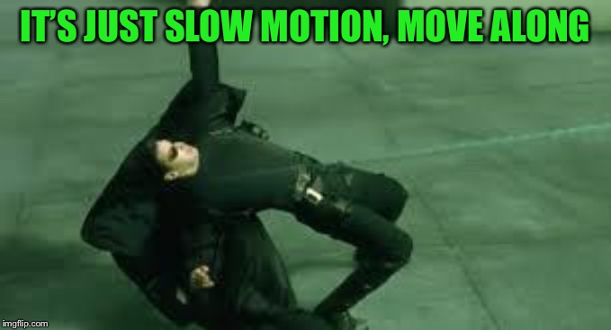 Matrix slow motion | IT’S JUST SLOW MOTION, MOVE ALONG | image tagged in matrix slow motion | made w/ Imgflip meme maker