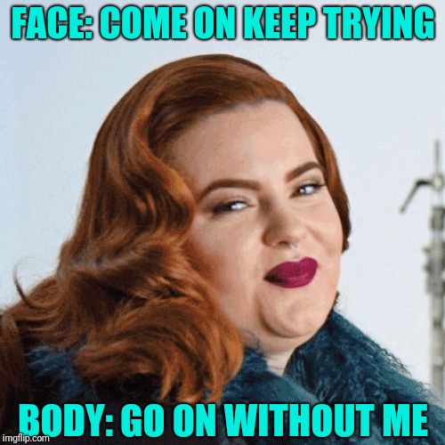 Hide the pain fat woman | FACE: COME ON KEEP TRYING; BODY: GO ON WITHOUT ME | image tagged in smug fat woman,dieting | made w/ Imgflip meme maker