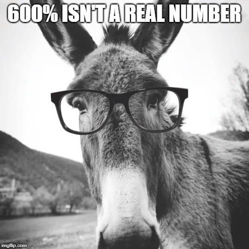 smart ass | 600% ISN'T A REAL NUMBER | image tagged in smart ass | made w/ Imgflip meme maker