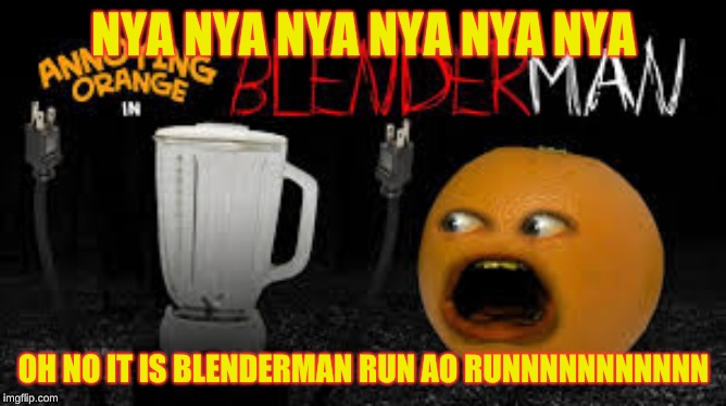 annoying orange running from blenderman after saying nya nya nya | NYA NYA NYA NYA NYA NYA; OH NO IT IS BLENDERMAN RUN AO RUNNNNNNNNNNN | image tagged in ao,annoying orange,slenderman,blenderman,blender,orange | made w/ Imgflip meme maker