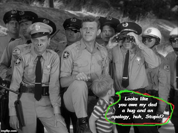You Don't Need To Tell My Pa Squat, City Slicker! Mayberry 4eva! | Looks like you owe my dad a hug and an apology, huh, Stupid? | image tagged in you don't need to tell my pa squat city slicker mayberry 4eva | made w/ Imgflip meme maker
