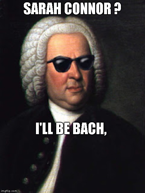 Bach shades | SARAH CONNOR ? I'LL BE BACH, | image tagged in bach shades | made w/ Imgflip meme maker