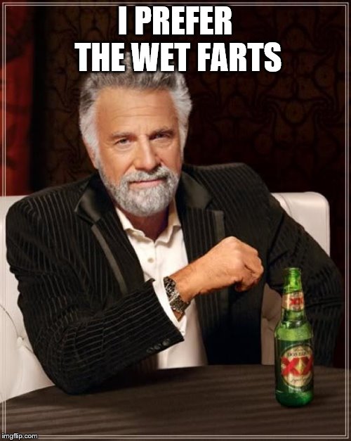 The Most Interesting Man In The World Meme | I PREFER THE WET FARTS | image tagged in memes,the most interesting man in the world | made w/ Imgflip meme maker