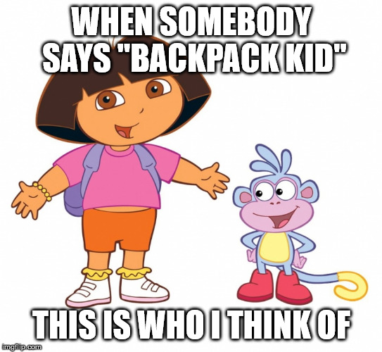 I have no idea why to be honest, lol. | WHEN SOMEBODY SAYS "BACKPACK KID"; THIS IS WHO I THINK OF | image tagged in dora the explorer,memes | made w/ Imgflip meme maker