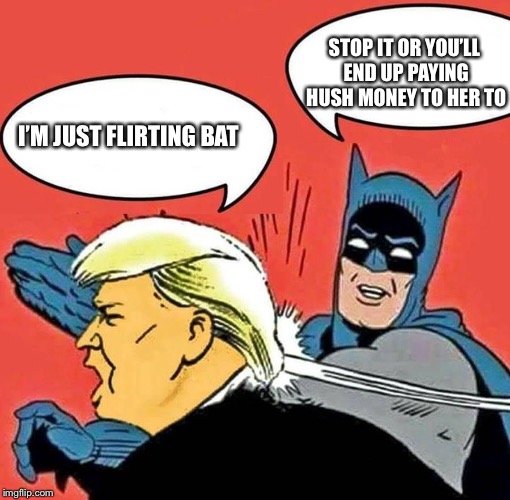 Batman slapping Trump  | STOP IT OR YOU’LL END UP PAYING HUSH MONEY TO HER TO; I’M JUST FLIRTING BAT | image tagged in batman slapping trump,politics,donald trump,i bet he's thinking about other women,shut up and take my money,quiet | made w/ Imgflip meme maker