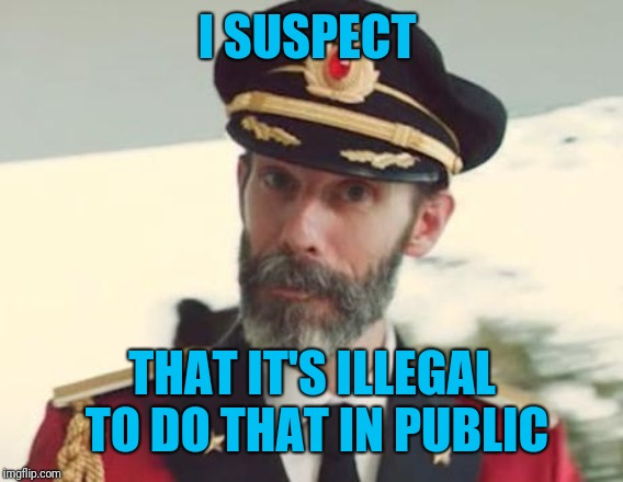 Captain Obvious | I SUSPECT THAT IT'S ILLEGAL TO DO THAT IN PUBLIC | image tagged in captain obvious | made w/ Imgflip meme maker