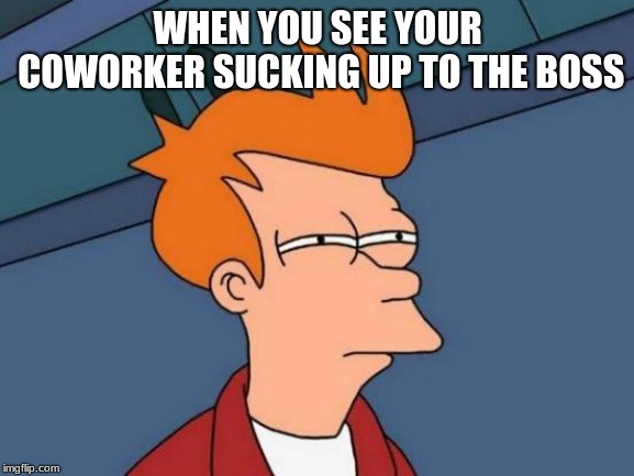 Futurama Fry Meme | WHEN YOU SEE YOUR COWORKER SUCKING UP TO THE BOSS | image tagged in memes,futurama fry | made w/ Imgflip meme maker