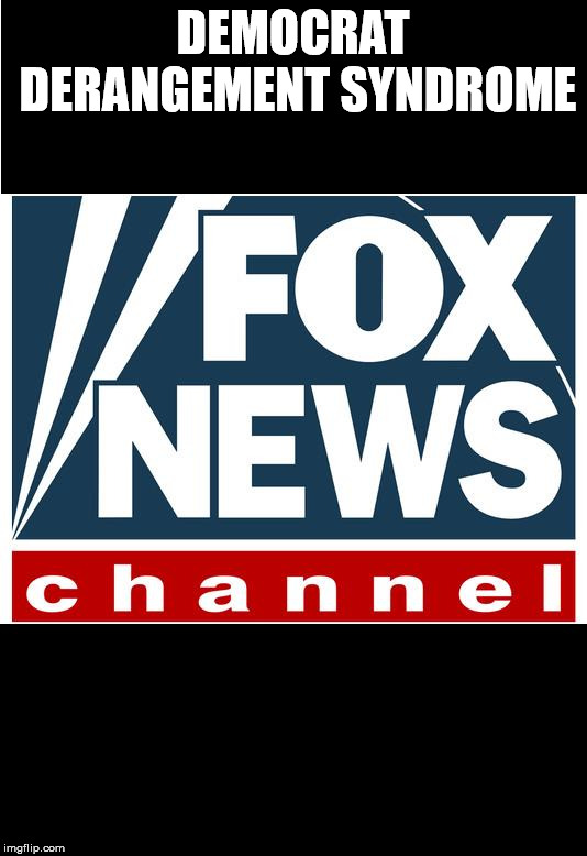 fox news | DEMOCRAT DERANGEMENT SYNDROME | image tagged in fox news,propaganda,hate,opinions,politics | made w/ Imgflip meme maker