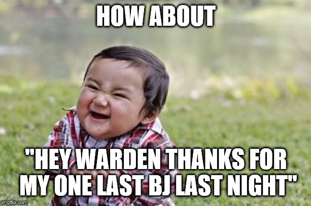 Evil Toddler Meme | HOW ABOUT "HEY WARDEN THANKS FOR MY ONE LAST BJ LAST NIGHT" | image tagged in memes,evil toddler | made w/ Imgflip meme maker