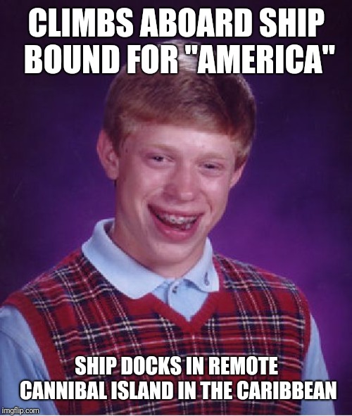 Bad Luck Brian Meme | CLIMBS ABOARD SHIP BOUND FOR "AMERICA" SHIP DOCKS IN REMOTE CANNIBAL ISLAND IN THE CARIBBEAN | image tagged in memes,bad luck brian | made w/ Imgflip meme maker