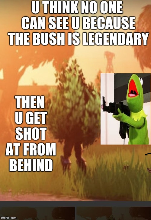 Fortnite bush | U THINK NO ONE CAN SEE U BECAUSE THE BUSH IS LEGENDARY; THEN U GET SHOT AT FROM BEHIND | image tagged in fortnite bush | made w/ Imgflip meme maker