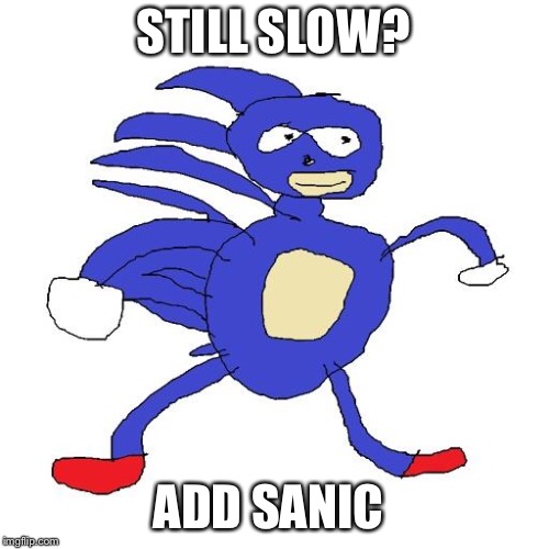 Sanic | STILL SLOW? ADD SANIC | image tagged in sanic | made w/ Imgflip meme maker