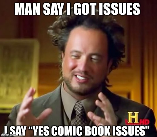 Ancient Aliens | MAN SAY I GOT ISSUES; I SAY “YES COMIC BOOK ISSUES” | image tagged in memes,ancient aliens | made w/ Imgflip meme maker