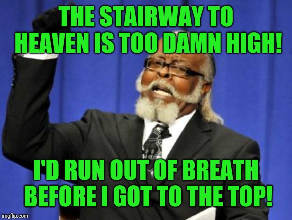 Maybe if he took a Zeppelin, he'd get there faster ;-) | THE STAIRWAY TO HEAVEN IS TOO DAMN HIGH! I'D RUN OUT OF BREATH BEFORE I GOT TO THE TOP! | image tagged in memes,too damn high,led zeppelin,metal_memes,stairway to heaven,tired old man | made w/ Imgflip meme maker