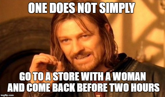 One Does Not Simply | ONE DOES NOT SIMPLY; GO TO A STORE WITH A WOMAN AND COME BACK BEFORE TWO HOURS | image tagged in memes,one does not simply | made w/ Imgflip meme maker
