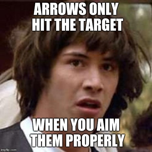 Conspiracy Keanu Meme | ARROWS ONLY HIT THE TARGET; WHEN YOU AIM THEM PROPERLY | image tagged in memes,conspiracy keanu | made w/ Imgflip meme maker