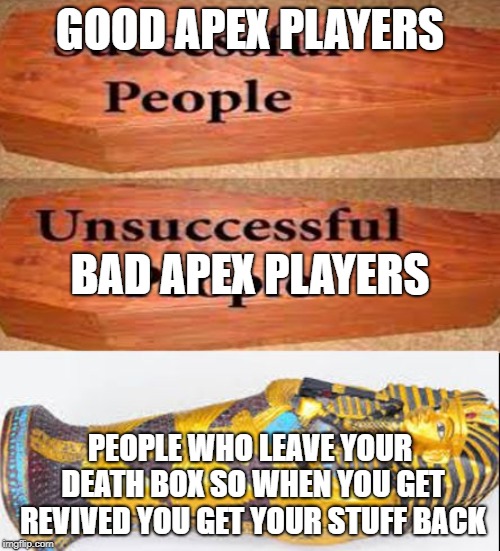 Coffin meme | GOOD APEX PLAYERS; BAD APEX PLAYERS; PEOPLE WHO LEAVE YOUR DEATH BOX SO WHEN YOU GET REVIVED YOU GET YOUR STUFF BACK | image tagged in coffin meme | made w/ Imgflip meme maker