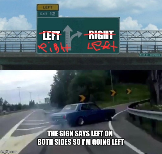 Left Exit 12 Off Ramp | LEFT; RIGHT; THE SIGN SAYS LEFT ON BOTH SIDES SO I'M GOING LEFT | image tagged in memes,left exit 12 off ramp | made w/ Imgflip meme maker