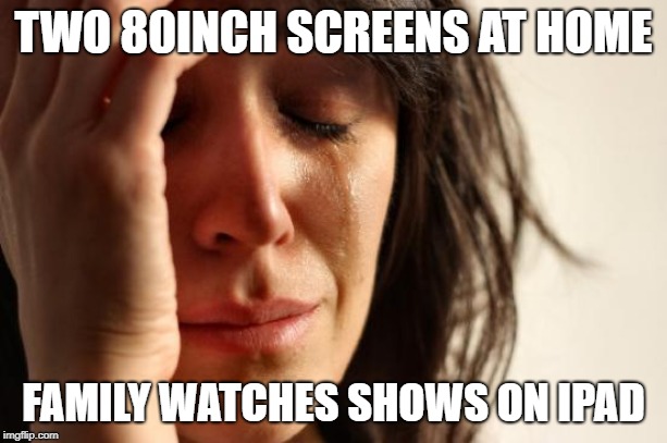 First World Problems Meme | TWO 80INCH SCREENS AT HOME; FAMILY WATCHES SHOWS ON IPAD | image tagged in memes,first world problems,AdviceAnimals | made w/ Imgflip meme maker