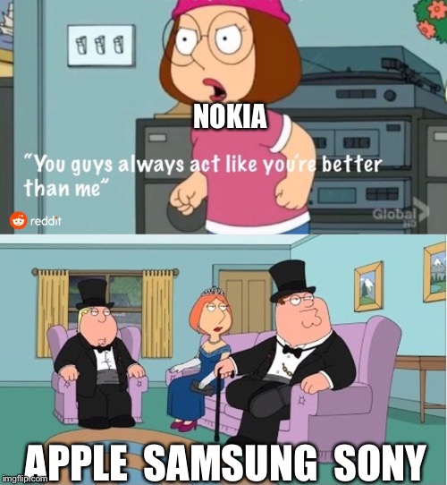 You Guys always act like you're better than me | NOKIA; APPLE  SAMSUNG  SONY | image tagged in you guys always act like you're better than me | made w/ Imgflip meme maker