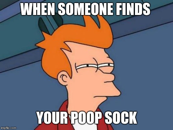 Futurama Fry | WHEN SOMEONE FINDS; YOUR POOP SOCK | image tagged in memes,futurama fry | made w/ Imgflip meme maker