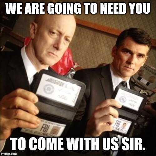 FBI | WE ARE GOING TO NEED YOU TO COME WITH US SIR. | image tagged in fbi | made w/ Imgflip meme maker