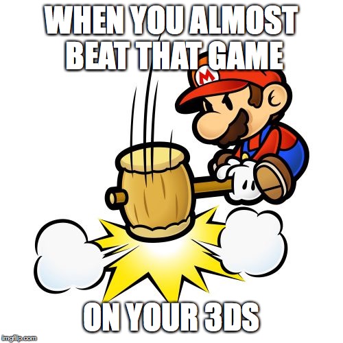 Mario Hammer Smash | WHEN YOU ALMOST BEAT THAT GAME; ON YOUR 3DS | image tagged in memes,mario hammer smash | made w/ Imgflip meme maker