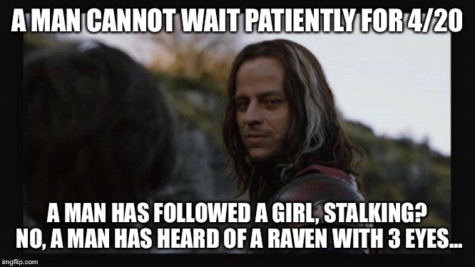 Jaqen H'ghar | A MAN CANNOT WAIT PATIENTLY FOR 4/20; A MAN HAS FOLLOWED A GIRL, STALKING? NO, A MAN HAS HEARD OF A RAVEN WITH 3 EYES... | image tagged in jaqen h'ghar | made w/ Imgflip meme maker