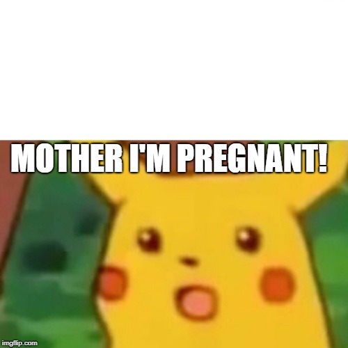 Surprised Pikachu | MOTHER I'M PREGNANT! | image tagged in memes,surprised pikachu | made w/ Imgflip meme maker