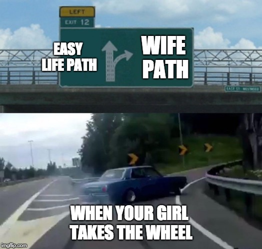 Left Exit 12 Off Ramp Meme | EASY LIFE PATH; WIFE PATH; WHEN YOUR GIRL TAKES THE WHEEL | image tagged in memes,left exit 12 off ramp | made w/ Imgflip meme maker
