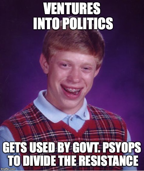 Bad Luck Brian Meme | VENTURES INTO POLITICS; GETS USED BY GOVT. PSYOPS TO DIVIDE THE RESISTANCE | image tagged in memes,bad luck brian | made w/ Imgflip meme maker