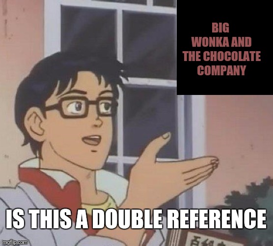 Memes Just Another Word For Nothing Left To Loss. | BIG WONKA AND THE CHOCOLATE COMPANY; IS THIS A DOUBLE REFERENCE | image tagged in memes,is this a pigeon,rock music,willy wonka | made w/ Imgflip meme maker