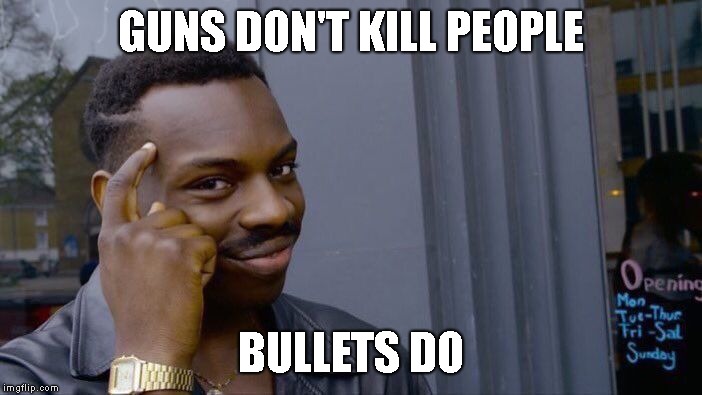 Roll Safe Think About It Meme | GUNS DON'T KILL PEOPLE; BULLETS DO | image tagged in memes,roll safe think about it | made w/ Imgflip meme maker