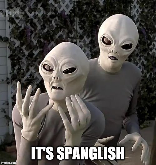 Aliens | IT'S SPANGLISH | image tagged in aliens | made w/ Imgflip meme maker