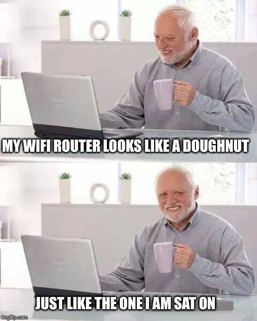 Hide the Pain Harold | MY WIFI ROUTER LOOKS LIKE A DOUGHNUT; JUST LIKE THE ONE I AM SAT ON | image tagged in memes,hide the pain harold | made w/ Imgflip meme maker