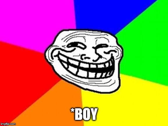 Troll Face Colored Meme | *BOY | image tagged in memes,troll face colored | made w/ Imgflip meme maker